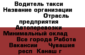 Водитель такси › Название организации ­ Ecolife taxi › Отрасль предприятия ­ Автоперевозки › Минимальный оклад ­ 60 000 - Все города Работа » Вакансии   . Чувашия респ.,Канаш г.